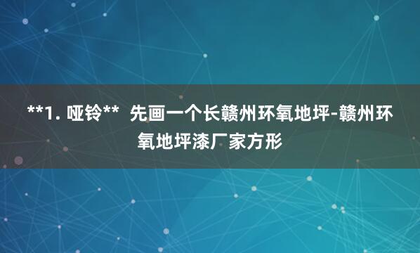 **1. 哑铃**  先画一个长﻿赣州环氧地坪-赣州环氧地坪漆厂家方形